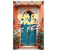 Guía de Viaje de Fez: Descubre la Medina, la Cultura, la Gastronomía y los Secretos de la Ciudad Imperial de Marruecos (Morocco Travel Guide)