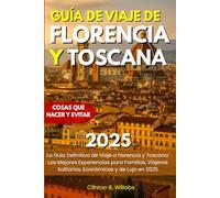 GUÍA DE VIAJE DE FLORENCIA Y TOSCANA 2025: La Guía Definitiva de Viaje a Florencia y Toscana: Las Mejores Experiencias para Familias, Viajeros Solitarios, Económicas y de Lujo en 2025