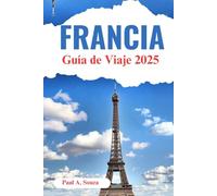 Guía de viaje de Francia 2025: El planificador definitivo de escapadas a Europa: itinerarios, cultura, gastronomía y aventuras desde los Alpes hasta el Valle del Loira