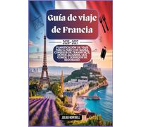 Guía de viaje de Francia 2026-2027: Planificación de viaje paso a paso con mapas, consejos de transporte, dónde alojarse, qué comer y consejos de seguridad.