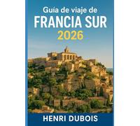 Guía de viaje de Francia Sur 2026: Consejos de expertos, gemas fuera de lo común e itinerarios para cada viajero