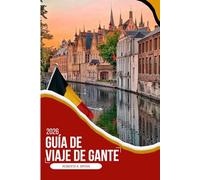 GUÍA DE VIAJE DE GANTE 2026: Tu guía completa 2026 sobre encanto medieval, arte flamenco, restaurantes junto al canal, barrios ocultos y auténtica ... itinerarios y consejos privilegiados