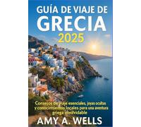 GUÍA DE VIAJE DE GRECIA 2025: Consejos de viaje esenciales, joyas ocultas y conocimientos locales para una aventura griega inolvidable