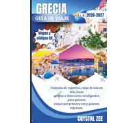 GUÍA DE VIAJE DE GRECIA 2026-2027: Consejos de expertos, rutas de island hopping, joyas ocultas e itinerarios inteligentes para viajeros primerizos y viajeros que regresan