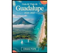Guía de viaje de Guadalupe 2026-2027: Explore Basse-Terre y Grande-Terre, desde el volcán La Soufrière y el Parque Nacional de Guadalupe hasta las ... y las islas de Les Saintes y Marie Galante.