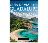 GUÍA DE VIAJE DE GUADALUPE 2026-2027: Tu guía completa para explorar las maravillas tropicales de Guadalupe, con Pointe des Châteaux, el volcán La ... en la selva, experiencias culturales, ....
