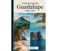 Guía de Viaje de Guadalupe 2026-2027: Una guía práctica para visitantes primerizos de Basse-Terre y Grande-Terre, que cubre el volcán La Soufrière, el Parque Nacional de Guadalupe, las cataratas Carbet, la Pointe des Châteaux, Deshaies, Sainte-Anne...