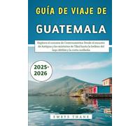 Guía De Viaje De Guatemala 2025-2026: Explora el corazón de Centroamérica Desde el encanto de Antigua y los misterios de Tikal hasta la belleza del lago Atitlán y la costa caribeña