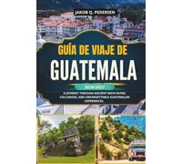 GUÍA DE VIAJE DE GUATEMALA 2026/2027: Un viaje por antiguas ruinas mayas, volcanes y experiencias inolvidables en Guatemala.