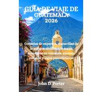 GUÍA DE VIAJE DE GUATEMALA 2026: Consejos de expertos, maravillas de la antigua civilización maya, aventuras en volcanes, encanto colonial y lagos panorámicos.