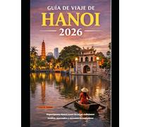 GUÍA DE VIAJE DE HANOI 2026: Experimente Hanoi como un local: callejones ocultos, mercados y encuentros auténticos (The Global Explorer Travel Guide Series 2026)
