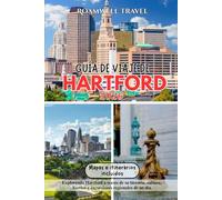 GUÍA DE VIAJE DE HARTFORD 2026: Explorando Hartford a través de su historia, cultura, barrios y excursiones regionales de un día.