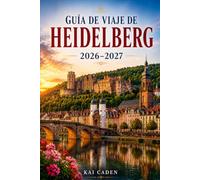 Guía de viaje de Heidelberg 2026-2027: Explora el Castillo de Heidelberg, el casco antiguo, el Paseo del Filósofo, el río Neckar, encantadoras plazas ... parejas, familias y viajeros en solitario