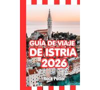 GUÍA DE VIAJE DE ISTRIA: Guía de viaje de Istria 2026: pueblos costeros, aldeas en la cima de las colinas, rutas del vino, joyas ocultas e itinerarios ... explorar la península adriática de Croacia.