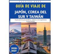 Guía De Viaje De Japón, Corea Del Sur Y Taiwán 2026-2027: Su guía práctica para planificar, explorar y vivir experiencias en Asia Oriental