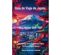 GUÍA DE VIAJE DE JAPÓN FAQS Y HECHOS 2026-2027: 300 preguntas reales respondidas para viajeros primerizos y quienes regresan (Snow & Lantern Travel DATOS Y PREGUNTAS FRECUENTES serie (spanish))
