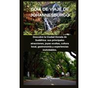 GUÍA DE VIAJE DE JOHANNESBURGO: Descubre la Ciudad Dorada de Sudáfrica: sus principales atracciones, joyas ocultas, cultura local, gastronomía y experiencias inolvidables.