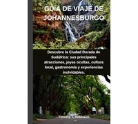 GUÍA DE VIAJE DE JOHANNESBURGO: Descubre la Ciudad Dorada de Sudáfrica: sus principales atracciones, joyas ocultas, cultura local, gastronomía y experiencias inolvidables.