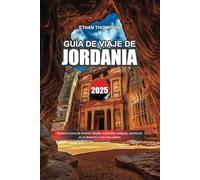 GUÍA DE VIAJE DE JORDANIA 2025: Explora la joya de Oriente Medio: maravillas antiguas, aventuras en el desierto y una rica cultura