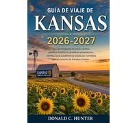 GUÍA DE VIAJE DE KANSAS 2026-2027: Guía privilegiada de joyas ocultas, pueblos históricos, praderas pintorescas, comida local y auténticos viajes por carretera por el corazón de Estados Unidos