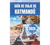 GUÍA DE VIAJE DE KATMANDÚ 2026: Un viaje completo por templos antiguos, cultura viva, vistas a las montañas, vida local, experiencias gastronómicas y un patrimonio atemporal en el corazón de Nepal