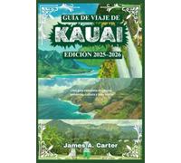 GUÍA DE VIAJE DE KAUAI - EDICIÓN 2025-2026: Una guía completa de playas, senderos, cultura y vida isleña