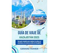 Guía De Viaje De Kazajistán 2025: Una guía completa para explorar la cultura, la naturaleza y los tesoros ocultos de Kazajistán (Journey Through the Globe)