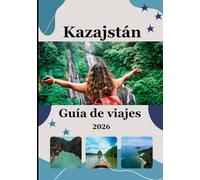 Guía de viaje de Kazajistán 2026: Un viaje a través de vastos paisajes, antiguas tradiciones y el alma de Asia Central