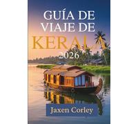 GUÍA DE VIAJE DE KERALA 2026: Un viaje a través de la cultura, la naturaleza y los sabores de la India.