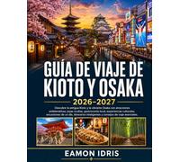 Guía De Viaje De Kioto Y Osaka 2026-2027: Descubre la antigua Kioto y la vibrante Osaka con atracciones emblemáticas, joyas ocultas,gastronomía local, ... inteligentes y consejos de viaje esenciales