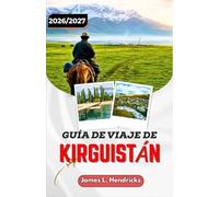 GUÍA DE VIAJE DE KIRGUISTÁN 2026/2027: De Bishkek a Issyk-Kul: recorra con confianza los puertos de montaña, los campamentos nómadas y la Ruta de la Seda.