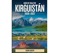 Guía de viaje de Kirguistán 2026 2027: Explora Issyk-Kul, Song-Kul, Ala-Archa, Jeti-Ögüz, Altyn-Arashan, Arslanbob, Karakol, Bishkek y Osh - con ... cultura nómada, gastronomía, transporte y los