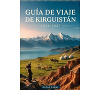 GUÍA DE VIAJE DE KIRGUISTÁN 2026-2027: Explora la belleza salvaje de Bishkek, el lago Issyk-Kul, el lago Song-Kul, la ruta Ala-Kul, el valle de ... Nacional Ala Archa, aventuras en montaña...