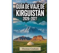 Guía de Viaje de Kirguistán 2026-2027: La guía completa para principiantes de Bishkek, Issyk-kul, las montañas Tian Shan, Osh y los principales aspectos naturales y culturales de Kirguistán