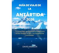 GUÍA DE VIAJE DE LA ANTÁRTIDA 2026: "Tu compañero de aventura completo para la vida silvestre, el hielo y las expediciones inolvidables"