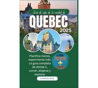 Guía de viaje de la ciudad de Quebec 2025: Planifica menos, experimenta más: La guía completa de dónde ir, comer, alojarse y explorar