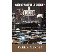 GUÍA DE VIAJE DE LA CIUDAD DE TOKIO 2026: Un compañero de viaje integral de la capital de Japón, que presenta historia, cultura, gastronomía y aventura