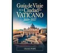 Guía de Viaje de la Ciudad del Vaticano 2026-2027: La guía esencial para principiantes de la Basílica de San Pedro, la Capilla Sixtina, los Museos ... extraordinario año jubilar de San Francisco