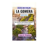 GUÍA DE VIAJE DE LA GOMERA 2025-2026: Su recurso para planes fluidos y momentos memorables