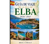 Guía de viaje de la isla de Elba 2026-2027: Explora Portoferraio, Capoliveri, la Marina Marciana, playas impresionantes, pueblos costeros y ... parejas, familias y viajeros en solitario