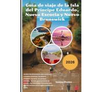 Guía de viaje de la Isla del Príncipe Eduardo, Nueva Escocia y Nuevo Brunswick 2026: Descubre las pintorescas rutas costeras, los pueblos históricos, ... rutas gastronómicas de mariscos y los inol