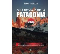 GUÍA DE VIAJE DE LA PATAGONIA 2025: Explore paisajes impresionantes, aventuras al aire libre y destinos imperdibles para las vacaciones de sus sueños