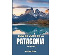 Guía de viaje de la Patagonia 2026-2027: Glaciares, torres de granito y fauna esteparia en el sur de Chile y Argentina