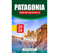 GUÍA DE VIAJE DE LA PATAGONIA 2026: Descubriendo paisajes impresionantes, glaciares, rutas de trekking, aventuras de vida silvestre, cultura local y consejos de viaje esenciales para un viaje épico