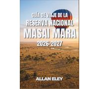 Guía de viaje de la Reserva Nacional Masai Mara 2026-2027: Claves para planear un safari en Kenia: es-taciones, normas en las puertas, tarifas, ... mejores puestos para ver la gran migración