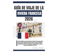GUÍA DE VIAJE DE LA RIVIERA FRANCESA 2026: La Guía Definitiva con Consejos de Expertos para Descubrir Niza, Cannes, Mónaco y Saint-Tropez, con Joyas Ocultas, & Escapades. Costeras Panorámicas.