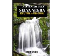 GUÍA DE VIAJE DE LA SELVA NEGRA 2025/2026 (A TODO COLOR): Explora Friburgo, Baden-Baden Y Más Allá: Joyas Ocultas, Rutas Panorámicas, Cultura Local Y Atracciones Imprescindibles