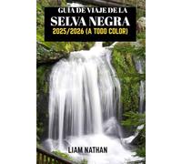 GUÍA DE VIAJE DE LA SELVA NEGRA 2025/2026 (A TODO COLOR): Explora Friburgo, Baden-Baden Y Más Allá: Joyas Ocultas, Rutas Panorámicas, Cultura Local Y Atracciones Imprescindibles