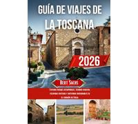 GUÍA DE VIAJE DE LA TOSCANA 2026: Explora paisajes atemporales, tesoros ocultos, escapadas costeras y aventuras inolvidables en el corazón de Italia.