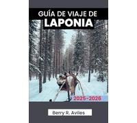 GUÍA DE VIAJE DE LAPONIA 2025-2026: Un recurso útil para explorar las atracciones invernales, los lugares de interés cultural y las actividades al aire libre de Finlandia.